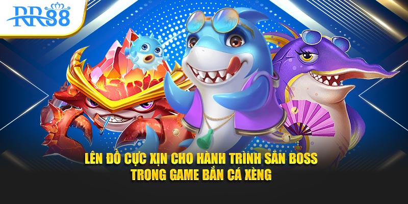 Lên đồ cực xịn cho hành trình săn boss trong game bắn cá xèng